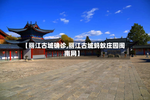 【丽江古城确诊,丽江古城蚂蚁庄园闽南网】