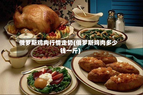 俄罗斯鸡肉行情走势(俄罗斯鸡肉多少钱一斤)