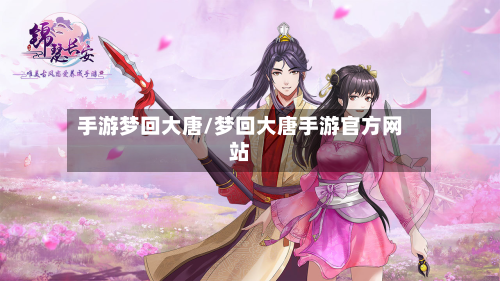 手游梦回大唐/梦回大唐手游官方网站-第2张图片