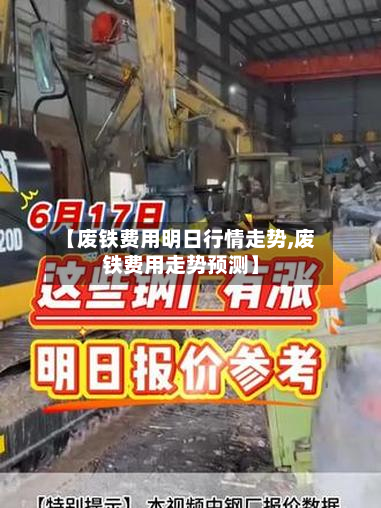 【废铁费用明日行情走势,废铁费用走势预测】-第3张图片
