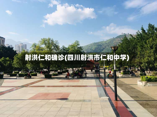 射洪仁和确诊(四川射洪市仁和中学)-第2张图片