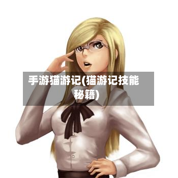 手游猫游记(猫游记技能秘籍)-第2张图片