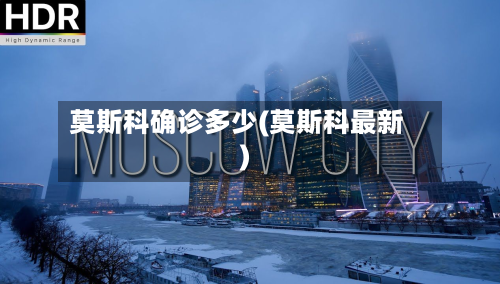 莫斯科确诊多少(莫斯科最新)