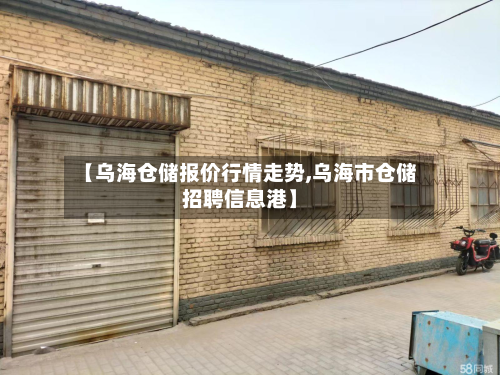【乌海仓储报价行情走势,乌海市仓储招聘信息港】