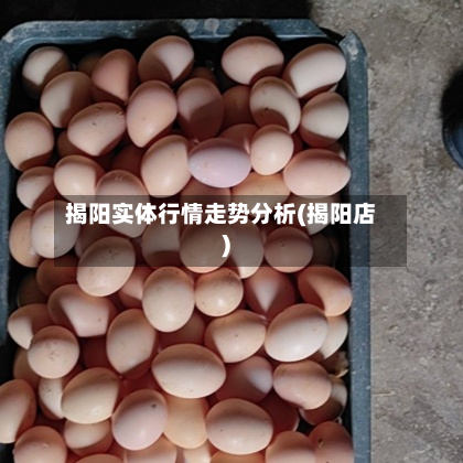 揭阳实体行情走势分析(揭阳店)-第2张图片