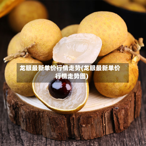 龙眼最新单价行情走势(龙眼最新单价行情走势图)