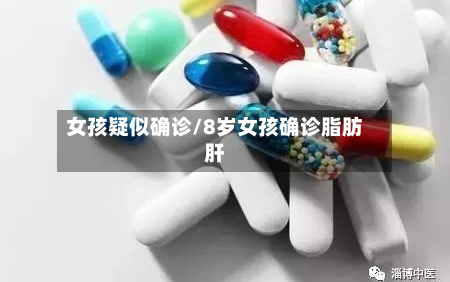 女孩疑似确诊/8岁女孩确诊脂肪肝-第3张图片