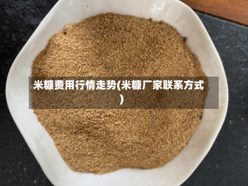 米糠费用行情走势(米糠厂家联系方式)-第2张图片