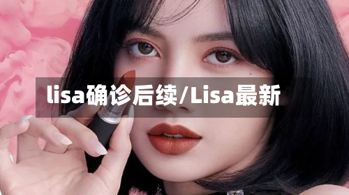lisa确诊后续/Lisa最新