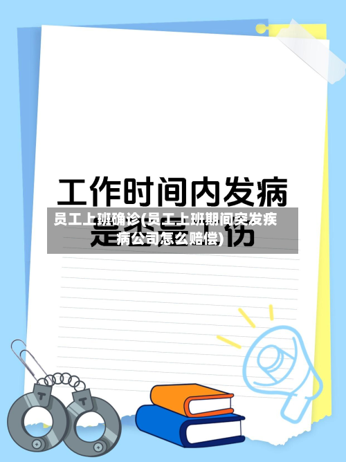 员工上班确诊(员工上班期间突发疾病公司怎么赔偿)