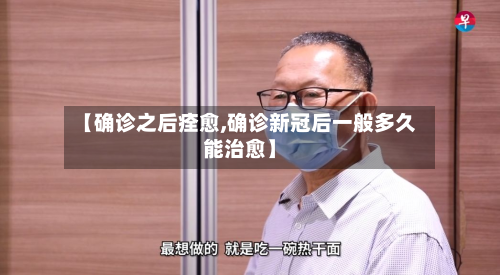 【确诊之后痊愈,确诊新冠后一般多久能治愈】-第2张图片