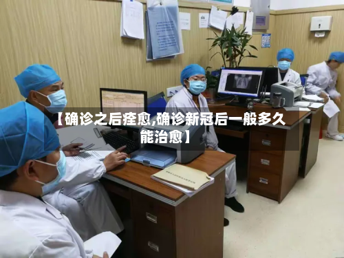 【确诊之后痊愈,确诊新冠后一般多久能治愈】