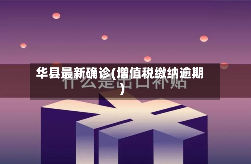 华县最新确诊(增值税缴纳逾期)