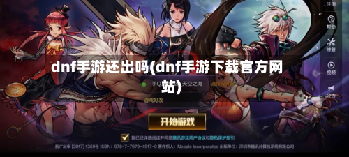 dnf手游还出吗(dnf手游下载官方网站)-第2张图片