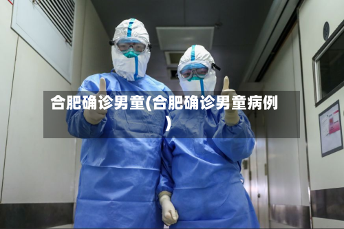 合肥确诊男童(合肥确诊男童病例)-第2张图片