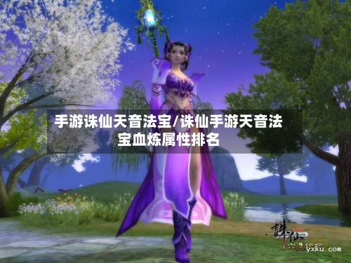 手游诛仙天音法宝/诛仙手游天音法宝血炼属性排名-第2张图片