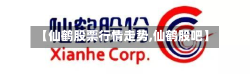 【仙鹤股票行情走势,仙鹤股吧】-第2张图片
