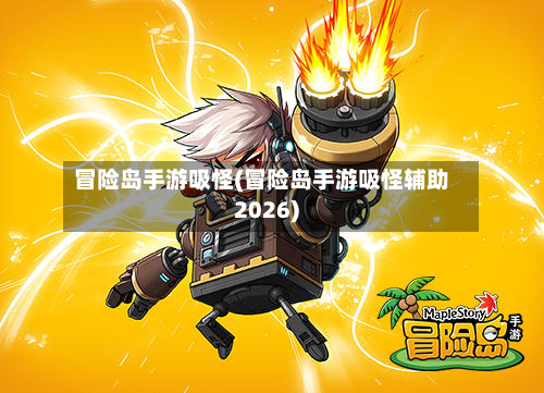 冒险岛手游吸怪(冒险岛手游吸怪辅助2026)