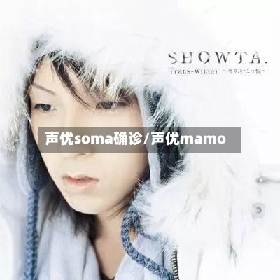 声优soma确诊/声优mamo