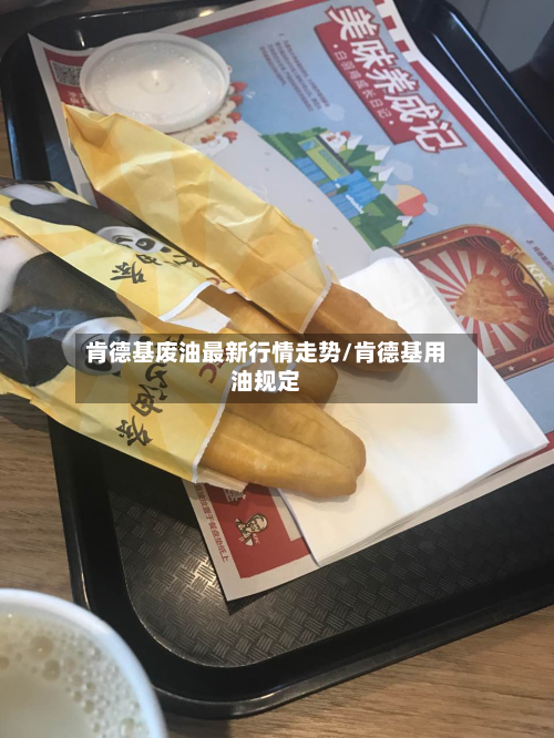 肯德基废油最新行情走势/肯德基用油规定-第3张图片