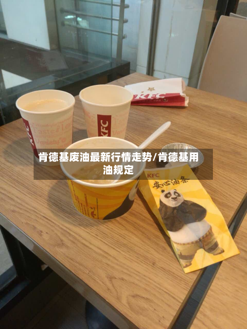 肯德基废油最新行情走势/肯德基用油规定-第2张图片