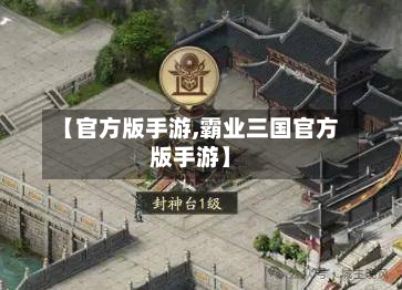 【官方版手游,霸业三国官方版手游】