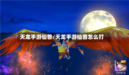 天龙手游仙兽/天龙手游仙兽怎么打