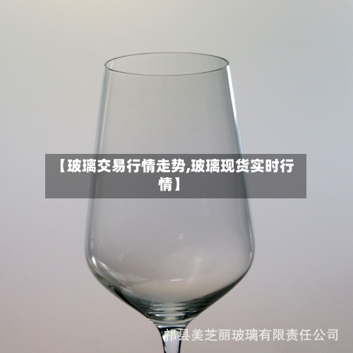 【玻璃交易行情走势,玻璃现货实时行情】