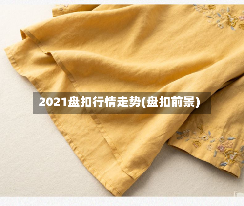 2021盘扣行情走势(盘扣前景)-第2张图片