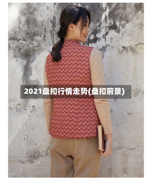 2021盘扣行情走势(盘扣前景)-第3张图片