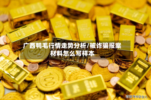广西鸭毛行情走势分析/被诈骗报案材料怎么写样本