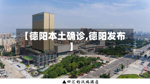 【德阳本土确诊,德阳发布】-第2张图片