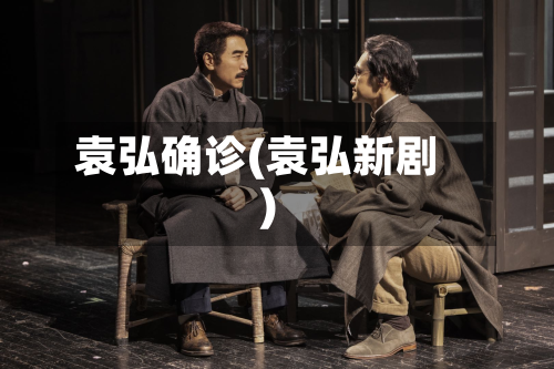 袁弘确诊(袁弘新剧)