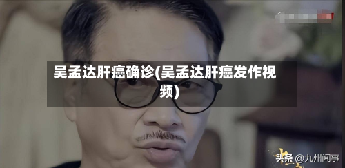 吴孟达肝癌确诊(吴孟达肝癌发作视频)