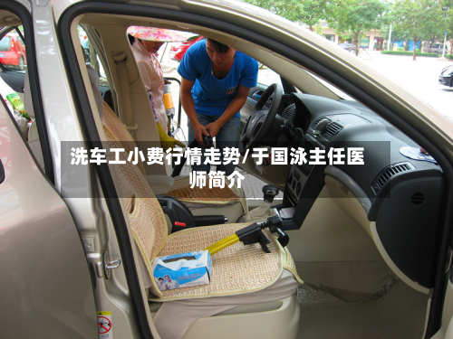 洗车工小费行情走势/于国泳主任医师简介-第2张图片
