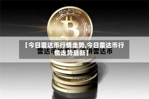 【今日雷达币行情走势,今日雷达币行情走势最新】