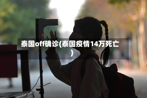 泰国off确诊(泰国疫情14万死亡)