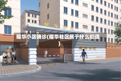 耀华小区确诊(耀华社区属于什么街道)-第2张图片