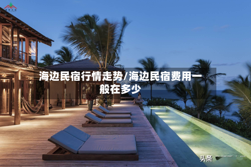 海边民宿行情走势/海边民宿费用一般在多少-第3张图片