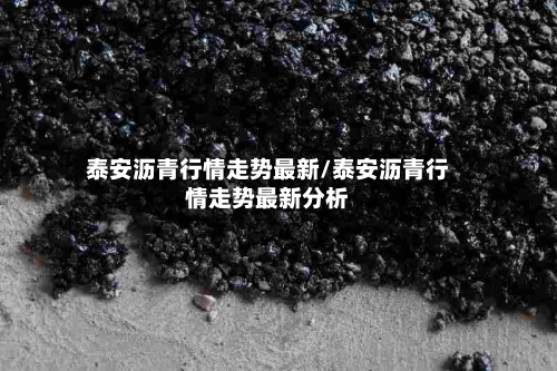 泰安沥青行情走势最新/泰安沥青行情走势最新分析
