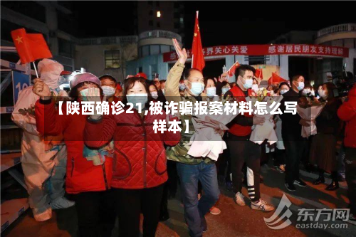 【陕西确诊21,被诈骗报案材料怎么写样本】-第3张图片