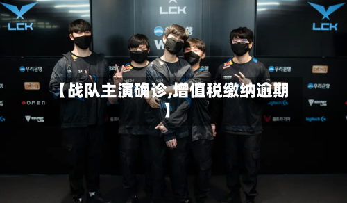 【战队主演确诊,增值税缴纳逾期】-第2张图片