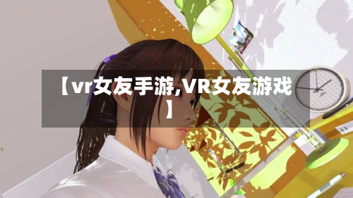 【vr女友手游,VR女友游戏】-第2张图片