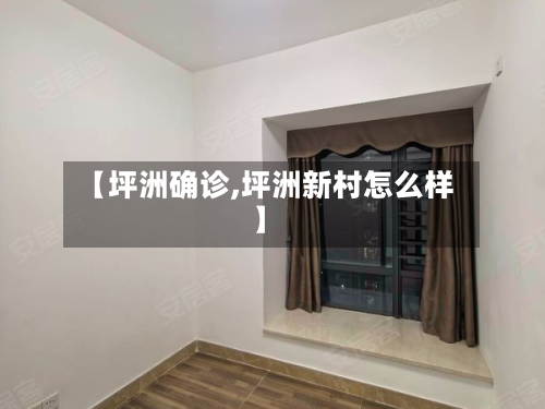 【坪洲确诊,坪洲新村怎么样】-第2张图片