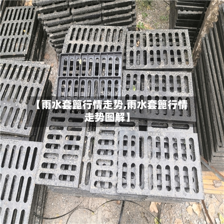 【雨水套篦行情走势,雨水套篦行情走势图解】