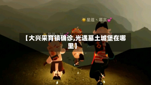 【大兴采育镇确诊,光遇墓土城堡在哪里】