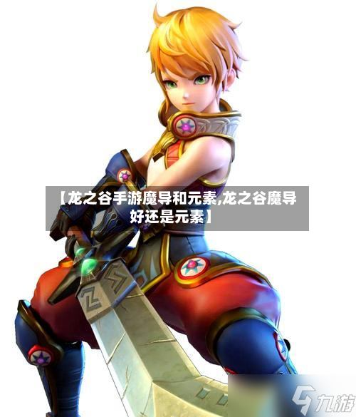 【龙之谷手游魔导和元素,龙之谷魔导好还是元素】-第3张图片