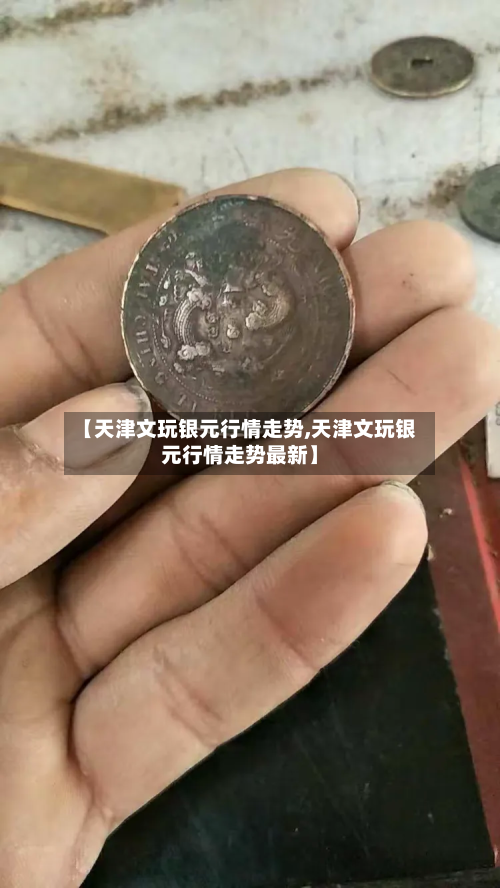 【天津文玩银元行情走势,天津文玩银元行情走势最新】