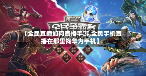 【全民直播如何直播手游,全民手机直播在那里找华为手机】-第3张图片