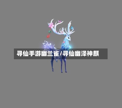 寻仙手游幽兰雀/寻仙幽泽神麒-第3张图片